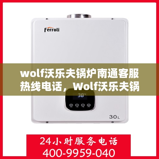 wolf沃乐夫锅炉南通客服热线电话，Wolf沃乐夫锅炉南通客服热线全攻略