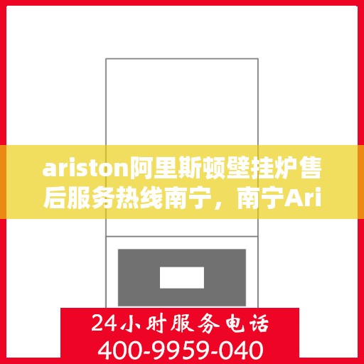 ariston阿里斯顿壁挂炉售后服务热线南宁，南宁Ariston阿里斯顿壁挂炉售后服务热线专线