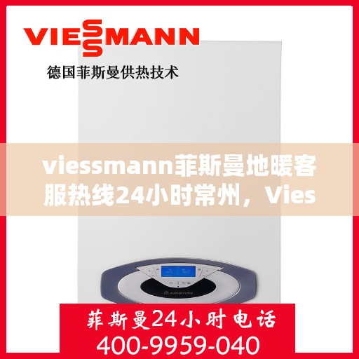 viessmann菲斯曼地暖客服热线24小时常州，Viessmann菲斯曼地暖常州24小时客服热线，全天候温暖您的生活