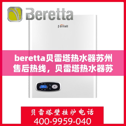 beretta贝雷塔热水器苏州售后热线，贝雷塔热水器苏州售后热线，专业维修与技术支持团队为您服务