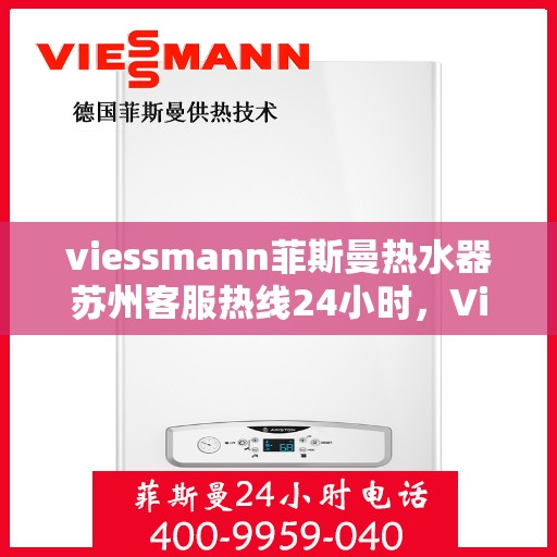 viessmann菲斯曼热水器苏州客服热线24小时，Viessmann菲斯曼热水器苏州全天候客服热线，贴心服务不打烊