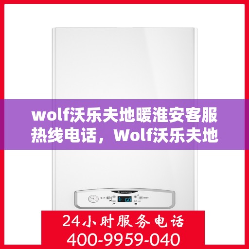 wolf沃乐夫地暖淮安客服热线电话，Wolf沃乐夫地暖淮安客服热线全攻略，解决您的温暖问题
