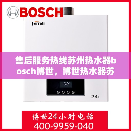 售后服务热线苏州热水器bosch博世，博世热水器苏州售后服务热线全面解析