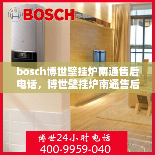 bosch博世壁挂炉南通售后电话，博世壁挂炉南通售后服务中心联系方式