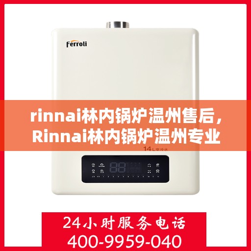 rinnai林内锅炉温州售后，Rinnai林内锅炉温州专业售后维修服务
