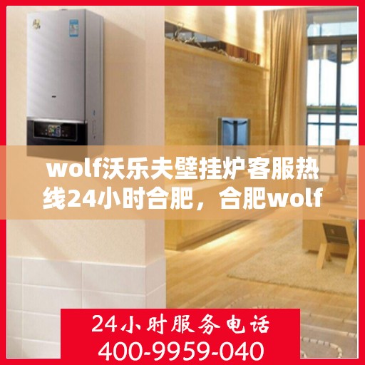 wolf沃乐夫壁挂炉客服热线24小时合肥，合肥wolf沃乐夫壁挂炉全天候客服热线，专业解答您的每一个疑问