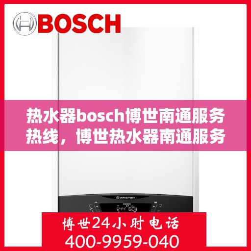 热水器bosch博世南通服务热线，博世热水器南通服务中心，专业热线，快速响应