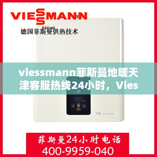 viessmann菲斯曼地暖天津客服热线24小时，Viessmann菲斯曼地暖天津全天候客服热线，温暖连接每一刻