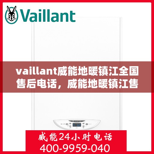 vaillant威能地暖镇江全国售后电话，威能地暖镇江售后服务热线及全国售后电话全解析