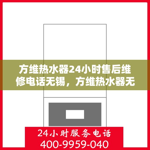 方维热水器24小时售后维修电话无锡，方维热水器无锡24小时售后维修服务热线