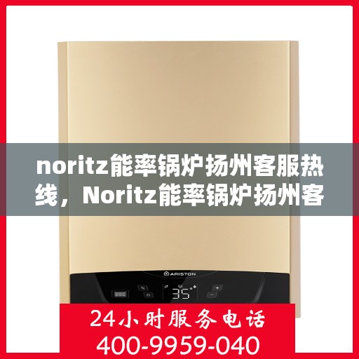 noritz能率锅炉扬州客服热线，Noritz能率锅炉扬州客服热线，专业解答，贴心服务