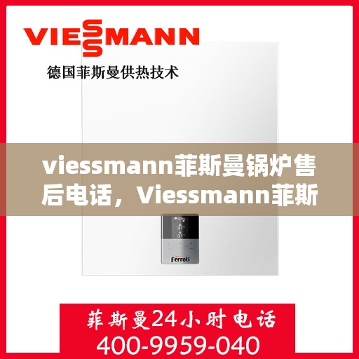 viessmann菲斯曼锅炉售后电话，Viessmann菲斯曼锅炉售后服务热线及电话全攻略