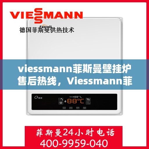 viessmann菲斯曼壁挂炉售后热线，Viessmann菲斯曼壁挂炉售后服务热线指南