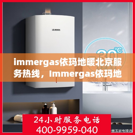 immergas依玛地暖北京服务热线，Immergas依玛地暖北京服务热线，专业解决您的温暖需求