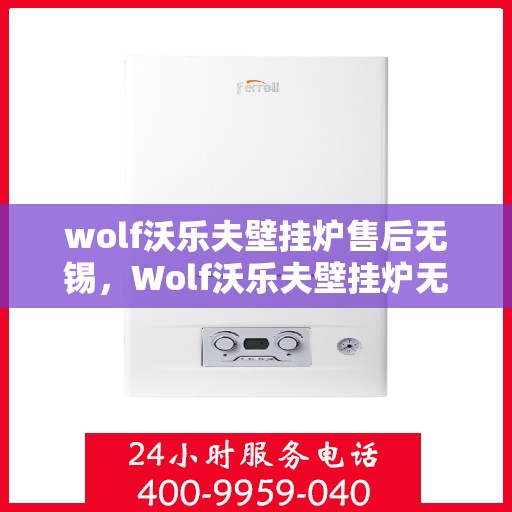 wolf沃乐夫壁挂炉售后无锡，Wolf沃乐夫壁挂炉无锡专业售后维修服务