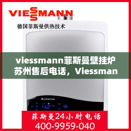 viessmann菲斯曼壁挂炉苏州售后电话，Viessmann菲斯曼壁挂炉苏州售后服务热线及电话全攻略