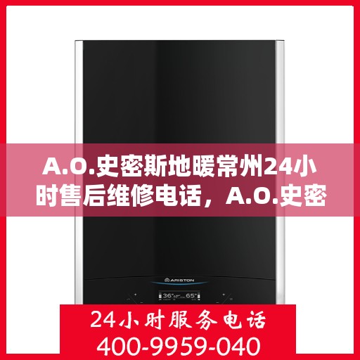 A.O.史密斯地暖常州24小时售后维修电话，A.O.史密斯地暖常州全天候售后维修服务热线
