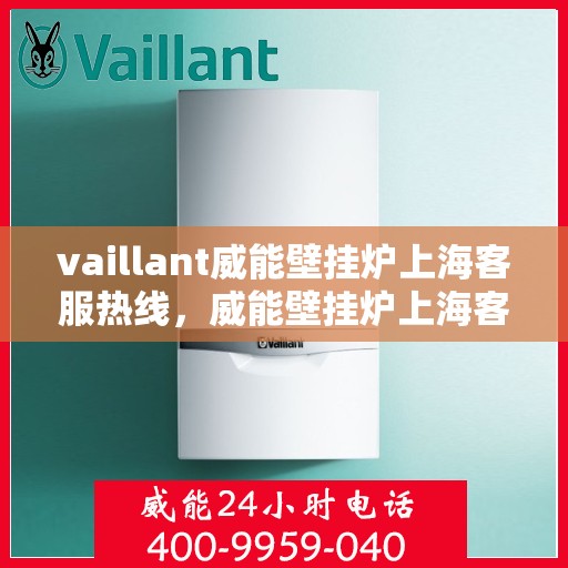 vaillant威能壁挂炉上海客服热线，威能壁挂炉上海客服热线，专业解答，贴心服务