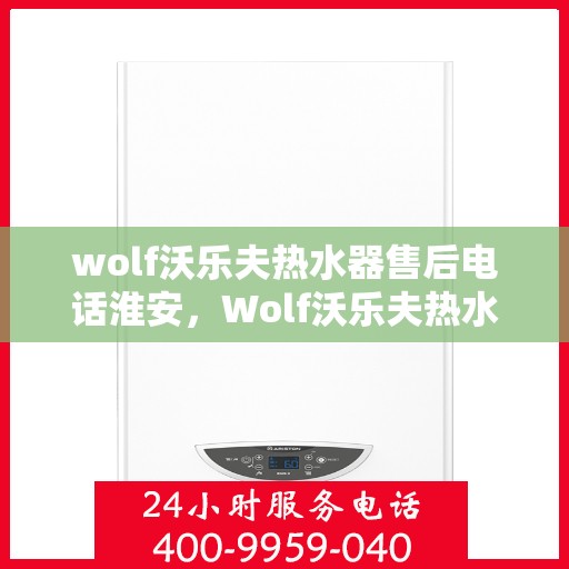 wolf沃乐夫热水器售后电话淮安，Wolf沃乐夫热水器淮安售后电话及服务一览