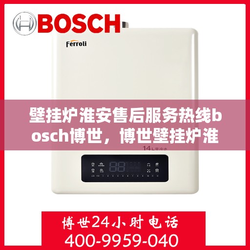 壁挂炉淮安售后服务热线bosch博世，博世壁挂炉淮安售后服务热线及专业支持