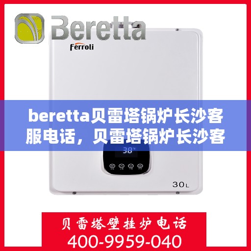 beretta贝雷塔锅炉长沙客服电话，贝雷塔锅炉长沙客服热线及咨询指南