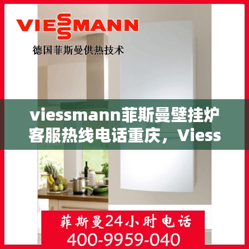 viessmann菲斯曼壁挂炉客服热线电话重庆，Viessmann菲斯曼壁挂炉重庆客服热线全攻略