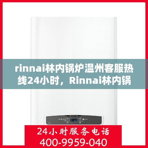 rinnai林内锅炉温州客服热线24小时，Rinnai林内锅炉温州全天候客服热线，贴心服务不打烊