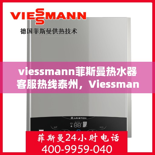 viessmann菲斯曼热水器客服热线泰州，Viessmann菲斯曼热水器泰州客服热线，专业解答，温暖您的生活