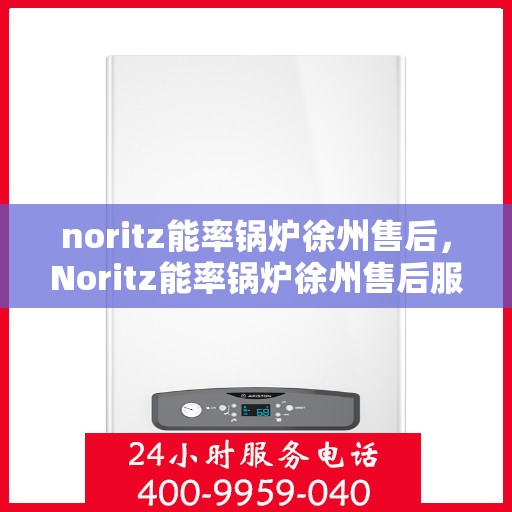 noritz能率锅炉徐州售后，Noritz能率锅炉徐州售后服务中心，专业维修，高效服务