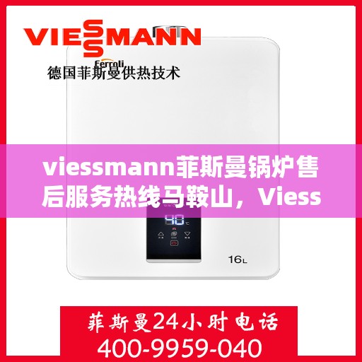 viessmann菲斯曼锅炉售后服务热线马鞍山，Viessmann菲斯曼锅炉马鞍山售后服务热线全攻略
