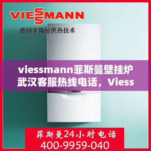 viessmann菲斯曼壁挂炉武汉客服热线电话，Viessmann菲斯曼壁挂炉武汉客服热线全攻略，专业解答，一站式服务热线电话