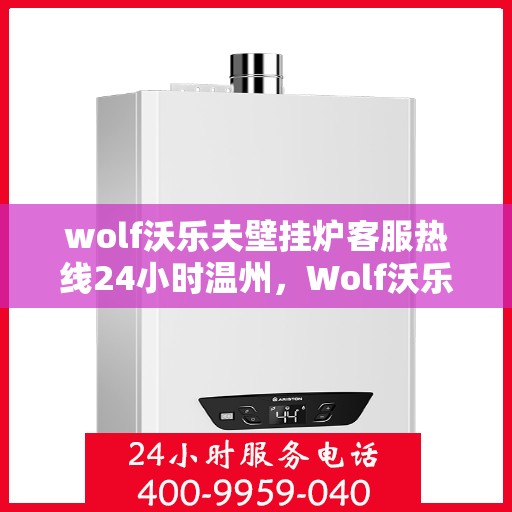 wolf沃乐夫壁挂炉客服热线24小时温州，Wolf沃乐夫壁挂炉温州客服热线全天候为您服务