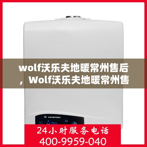 wolf沃乐夫地暖常州售后，Wolf沃乐夫地暖常州售后服务中心，专业维修，温暖您的生活