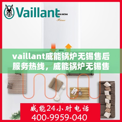 vaillant威能锅炉无锡售后服务热线，威能锅炉无锡售后服务热线，专业团队为您提供贴心服务