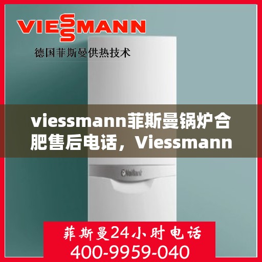 viessmann菲斯曼锅炉合肥售后电话，Viessmann菲斯曼锅炉合肥售后服务热线及联系方式