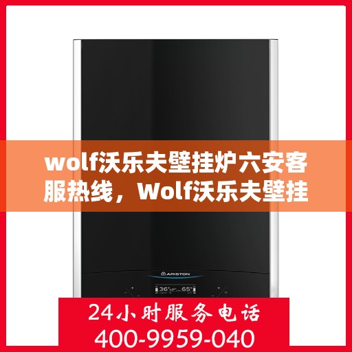 wolf沃乐夫壁挂炉六安客服热线，Wolf沃乐夫壁挂炉六安客服中心，专业热线，贴心服务