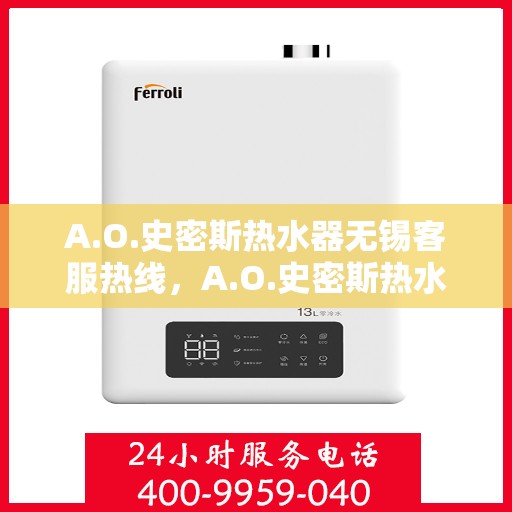 A.O.史密斯热水器无锡客服热线，A.O.史密斯热水器无锡客服热线，专业解答，贴心服务