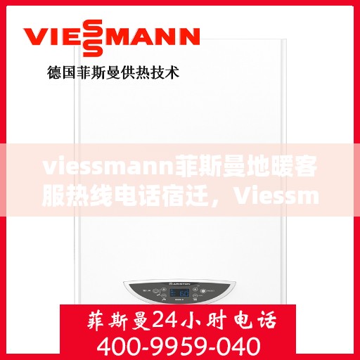viessmann菲斯曼地暖客服热线电话宿迁，Viessmann菲斯曼地暖宿迁客服热线电话及地暖服务指南