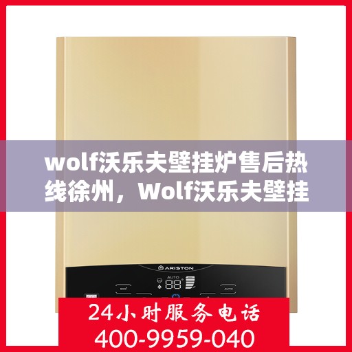 wolf沃乐夫壁挂炉售后热线徐州，Wolf沃乐夫壁挂炉徐州售后热线及服务一览