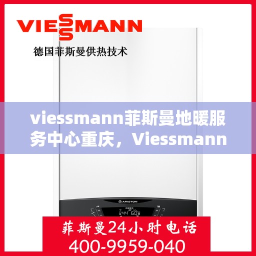 viessmann菲斯曼地暖服务中心重庆，Viessmann菲斯曼地暖重庆服务中心，专业温暖您的生活