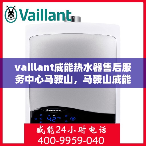 vaillant威能热水器售后服务中心马鞍山，马鞍山威能热水器售后服务中心，专业维修，贴心服务