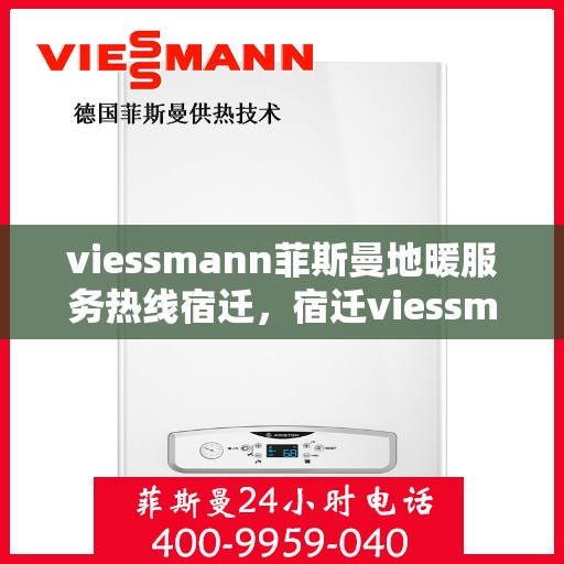 viessmann菲斯曼地暖服务热线宿迁，宿迁viessmann菲斯曼地暖服务热线——专业解决您的温暖需求