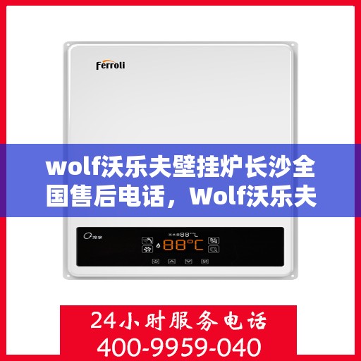 wolf沃乐夫壁挂炉长沙全国售后电话，Wolf沃乐夫壁挂炉长沙售后服务中心电话及全国售后网络一览