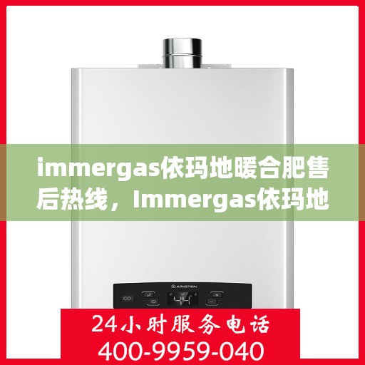 immergas依玛地暖合肥售后热线，Immergas依玛地暖合肥售后热线，专业服务的温暖连接