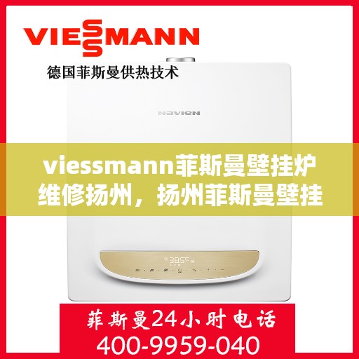 viessmann菲斯曼壁挂炉维修扬州，扬州菲斯曼壁挂炉维修专家解析与解决方案
