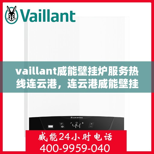 vaillant威能壁挂炉服务热线连云港，连云港威能壁挂炉服务热线，专业解决您的供暖需求
