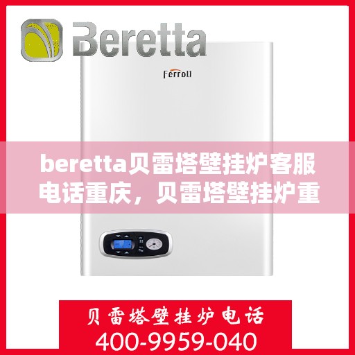 beretta贝雷塔壁挂炉客服电话重庆，贝雷塔壁挂炉重庆客服热线全解析