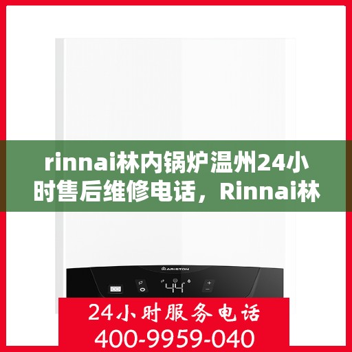 rinnai林内锅炉温州24小时售后维修电话，Rinnai林内锅炉温州全天候售后维修服务热线