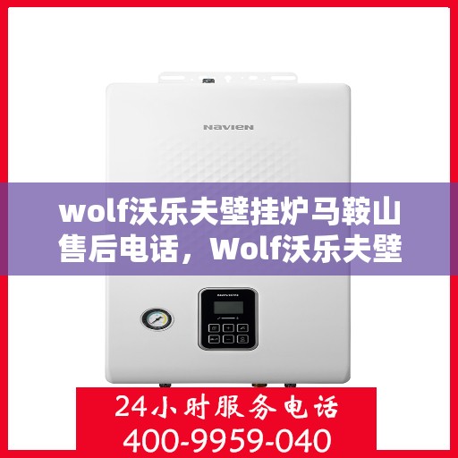 wolf沃乐夫壁挂炉马鞍山售后电话，Wolf沃乐夫壁挂炉马鞍山售后服务热线及电话全攻略