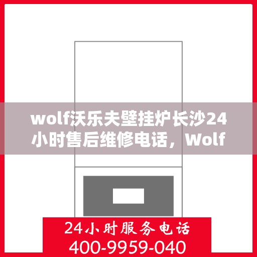 wolf沃乐夫壁挂炉长沙24小时售后维修电话，Wolf沃乐夫壁挂炉长沙全天候售后维修服务热线